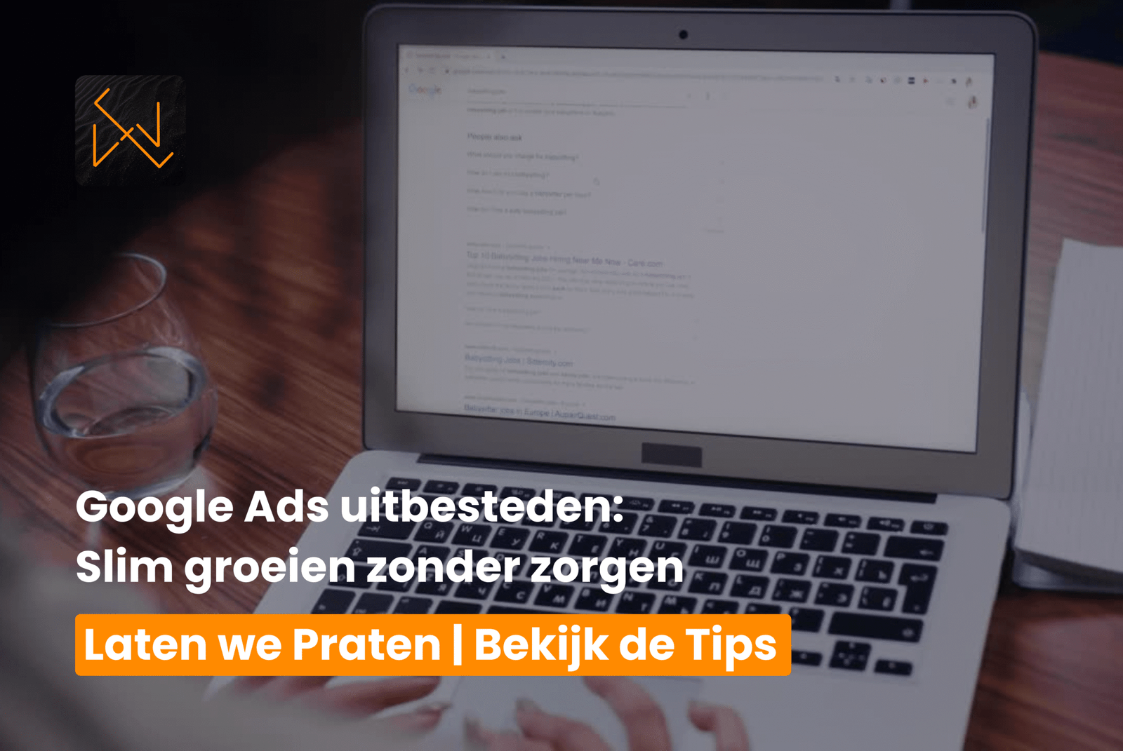 Persoon werkt op een laptop met Google zoekresultaten op het scherm. Op de voorgrond staat een glas water. Tekst op de afbeelding: "Google Ads uitbesteden: Slim groeien zonder zorgen. Laten we Praten | Bekijk de Tips."